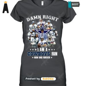 HOT TREND Damn Right I Am An COWBOYS Fan Now And Forever  T-Shirt