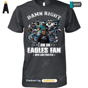 HOT FASHION Damn Right I Am A Eagles Fan Now And Forever Trending Collection T-Shirt